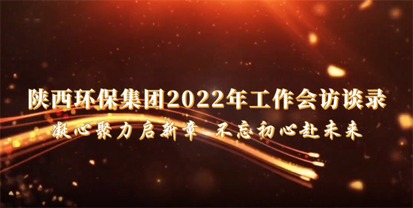 陜西環保集團2022年工作會訪談錄：凝心聚力啟新章 不忘初心赴未來